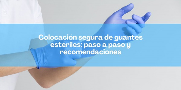 Colocación segura de guantes estériles: paso a paso y recomendaciones