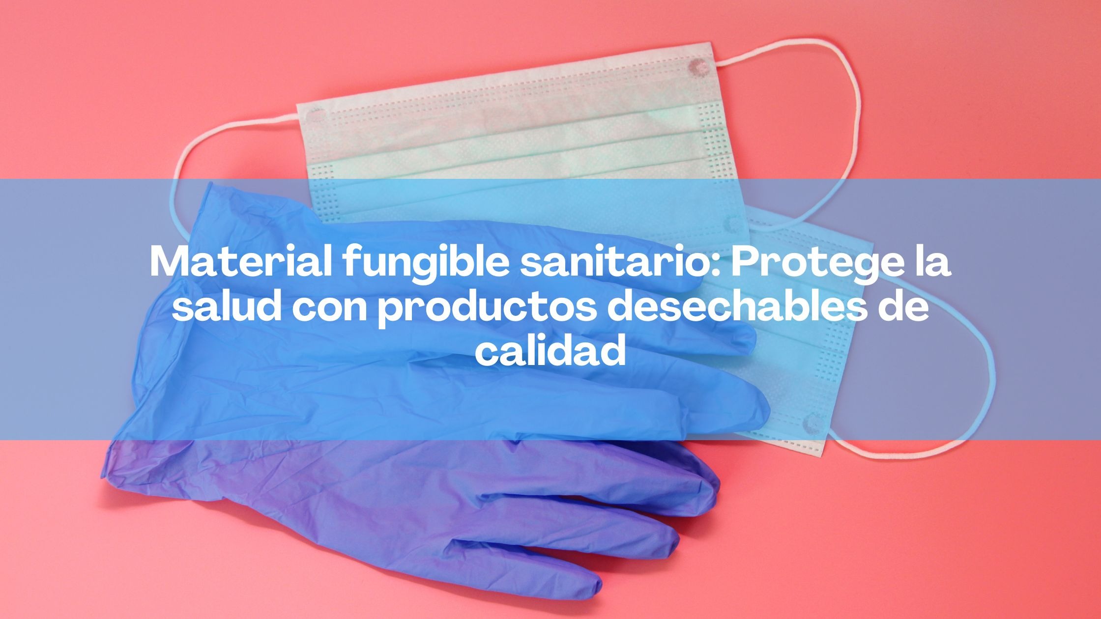 Material fungible sanitario: Protege la salud con productos desechables de calidad